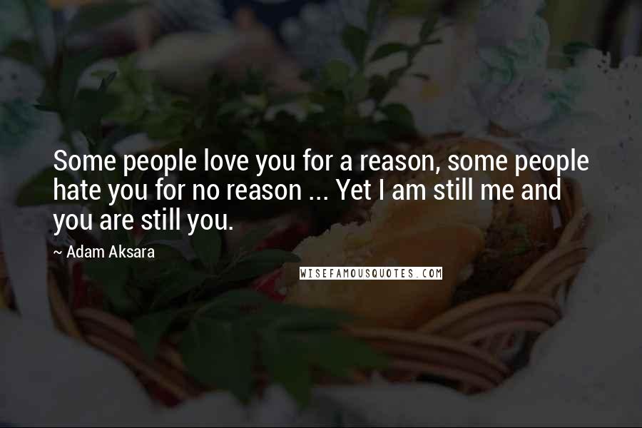 Adam Aksara Quotes: Some people love you for a reason, some people hate you for no reason ... Yet I am still me and you are still you.