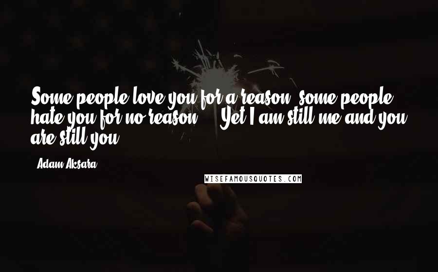 Adam Aksara Quotes: Some people love you for a reason, some people hate you for no reason ... Yet I am still me and you are still you.