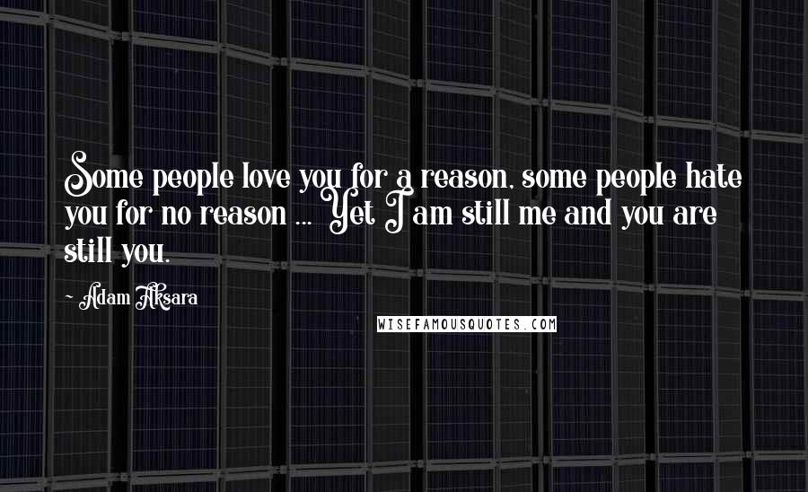 Adam Aksara Quotes: Some people love you for a reason, some people hate you for no reason ... Yet I am still me and you are still you.