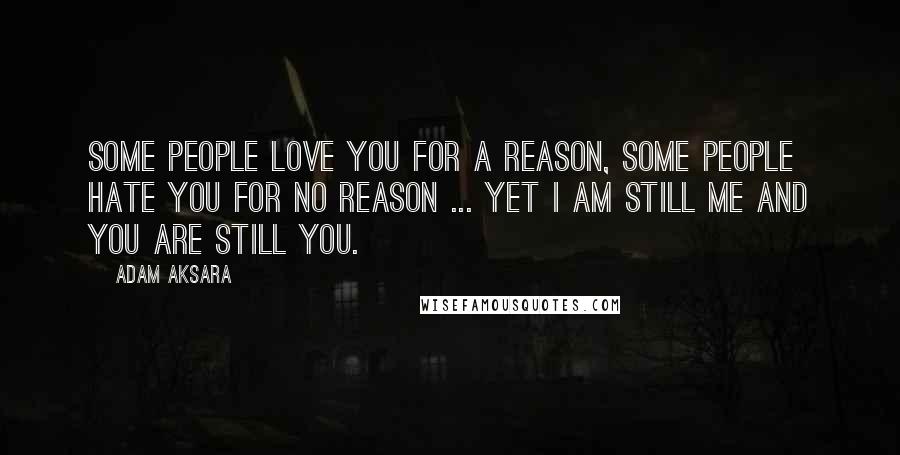 Adam Aksara Quotes: Some people love you for a reason, some people hate you for no reason ... Yet I am still me and you are still you.