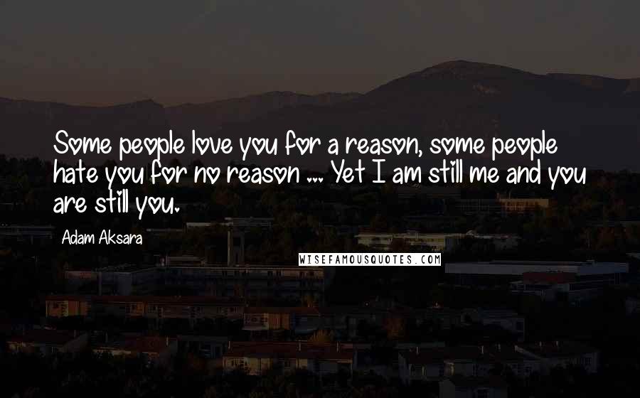 Adam Aksara Quotes: Some people love you for a reason, some people hate you for no reason ... Yet I am still me and you are still you.