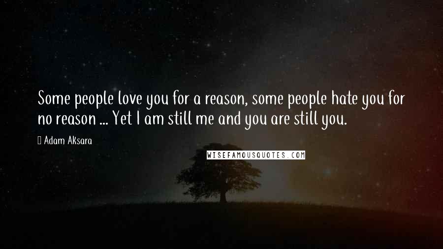 Adam Aksara Quotes: Some people love you for a reason, some people hate you for no reason ... Yet I am still me and you are still you.