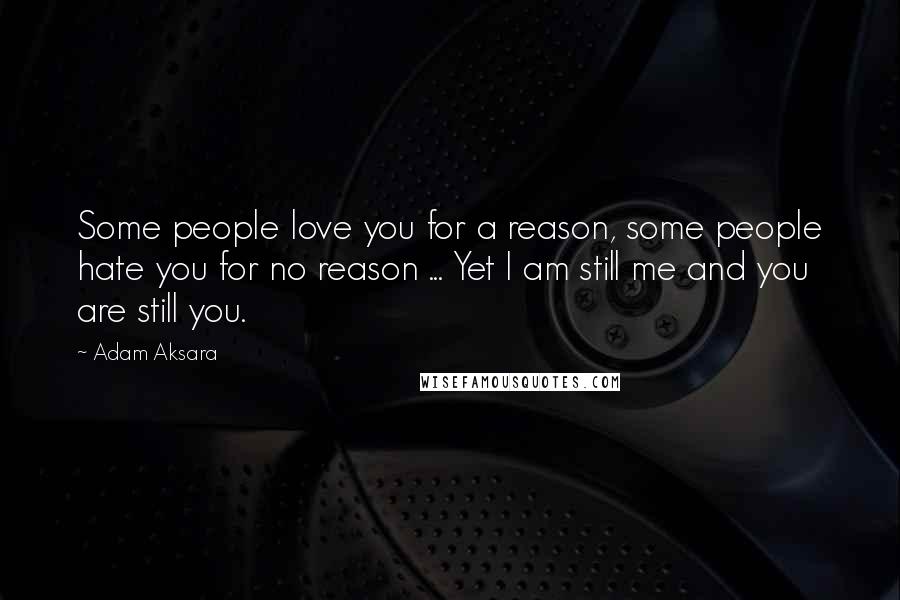 Adam Aksara Quotes: Some people love you for a reason, some people hate you for no reason ... Yet I am still me and you are still you.