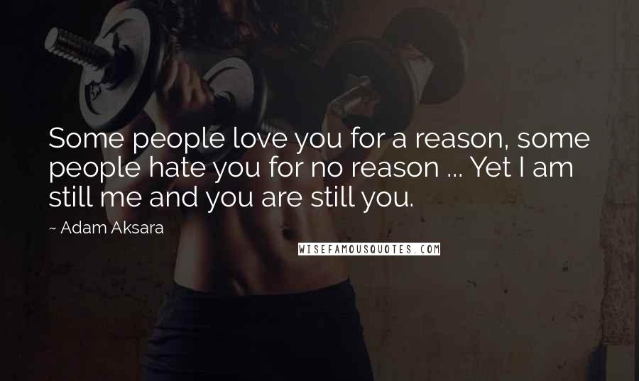 Adam Aksara Quotes: Some people love you for a reason, some people hate you for no reason ... Yet I am still me and you are still you.