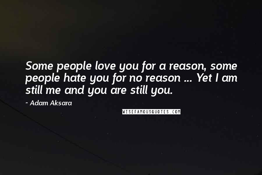 Adam Aksara Quotes: Some people love you for a reason, some people hate you for no reason ... Yet I am still me and you are still you.