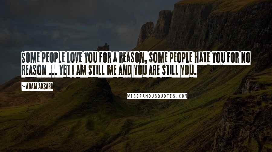 Adam Aksara Quotes: Some people love you for a reason, some people hate you for no reason ... Yet I am still me and you are still you.