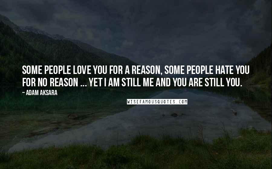 Adam Aksara Quotes: Some people love you for a reason, some people hate you for no reason ... Yet I am still me and you are still you.