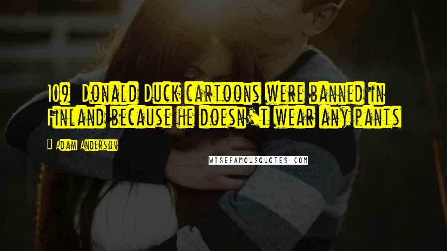 Adam Anderson Quotes: 10) Donald Duck cartoons were banned in Finland because he doesn't wear any pants