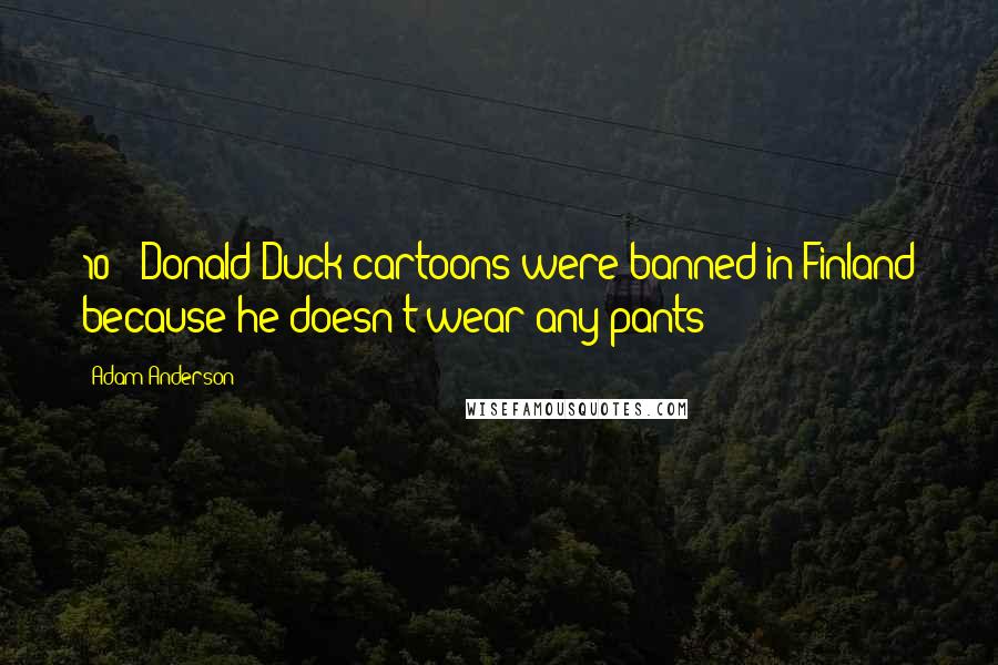 Adam Anderson Quotes: 10) Donald Duck cartoons were banned in Finland because he doesn't wear any pants