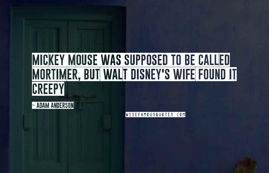 Adam Anderson Quotes: Mickey Mouse was supposed to be called Mortimer, but Walt Disney's wife found it creepy