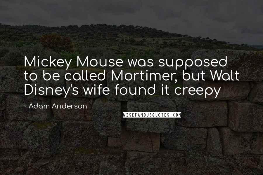 Adam Anderson Quotes: Mickey Mouse was supposed to be called Mortimer, but Walt Disney's wife found it creepy