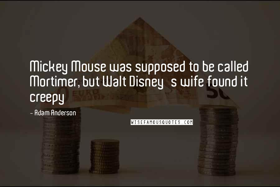 Adam Anderson Quotes: Mickey Mouse was supposed to be called Mortimer, but Walt Disney's wife found it creepy