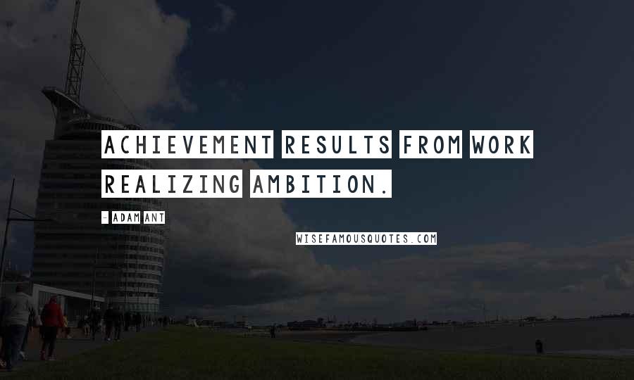 Adam Ant Quotes: Achievement results from work realizing ambition.