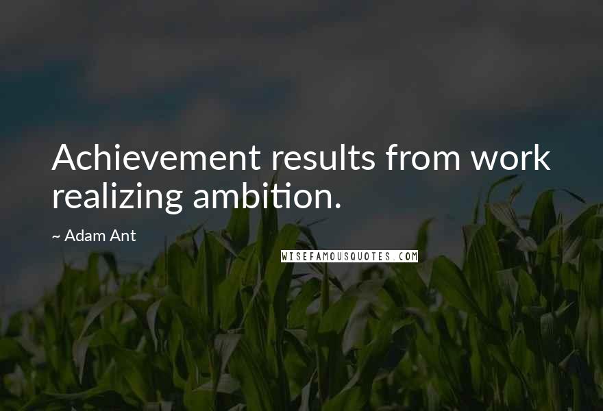 Adam Ant Quotes: Achievement results from work realizing ambition.