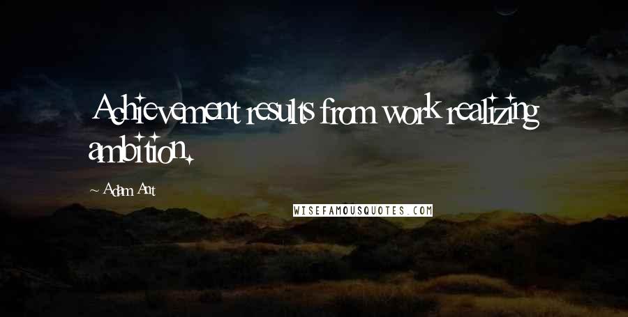 Adam Ant Quotes: Achievement results from work realizing ambition.