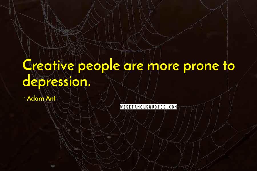 Adam Ant Quotes: Creative people are more prone to depression.