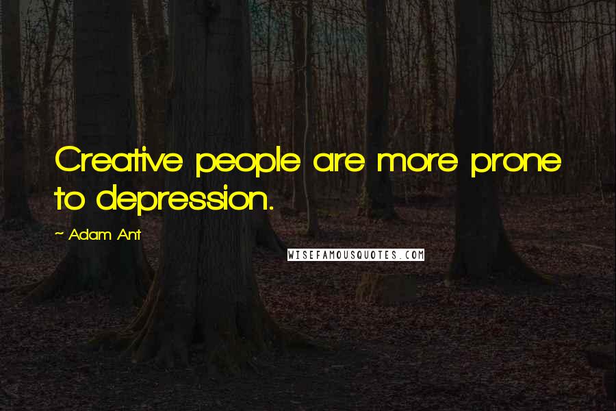 Adam Ant Quotes: Creative people are more prone to depression.