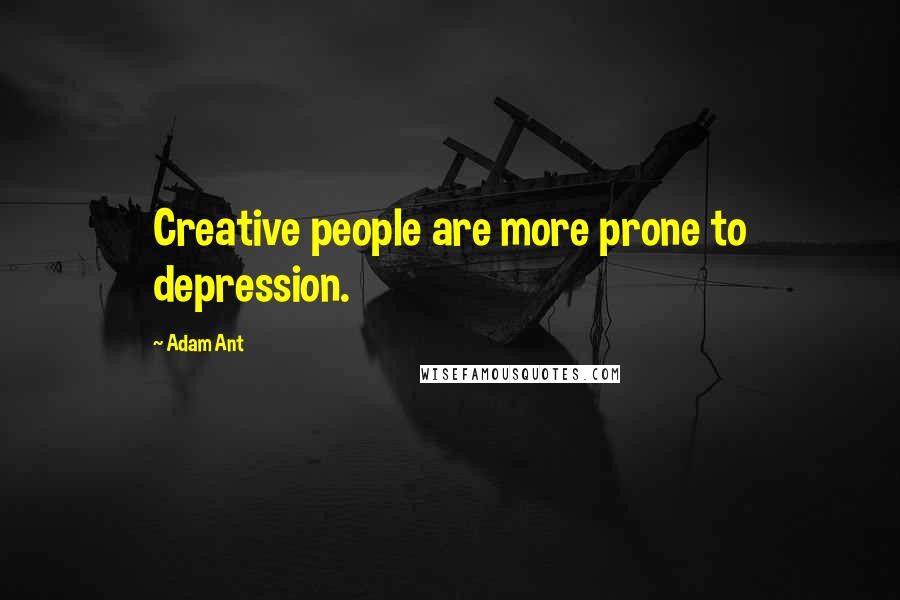 Adam Ant Quotes: Creative people are more prone to depression.