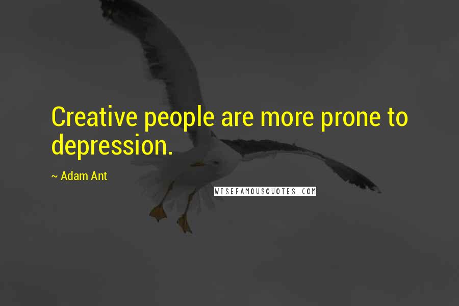 Adam Ant Quotes: Creative people are more prone to depression.