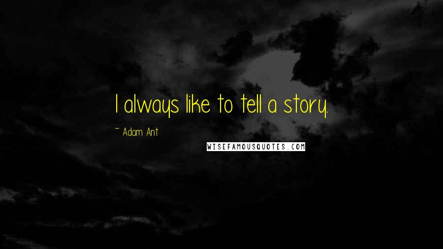 Adam Ant Quotes: I always like to tell a story.