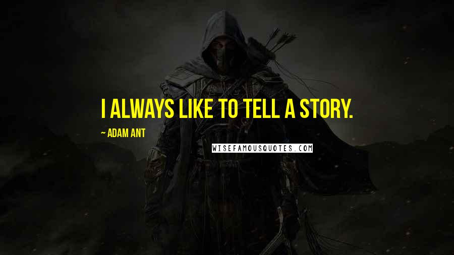 Adam Ant Quotes: I always like to tell a story.