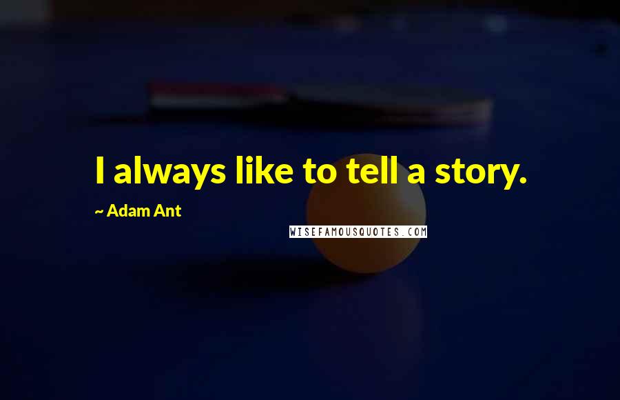 Adam Ant Quotes: I always like to tell a story.