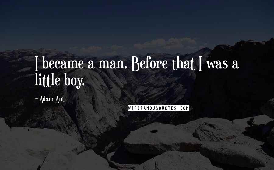 Adam Ant Quotes: I became a man. Before that I was a little boy.