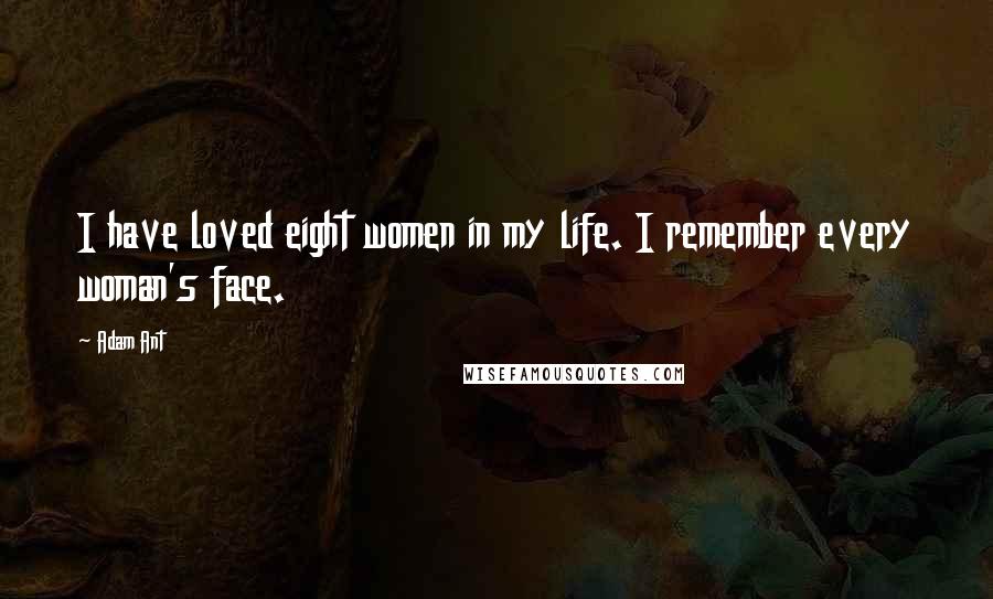 Adam Ant Quotes: I have loved eight women in my life. I remember every woman's face.