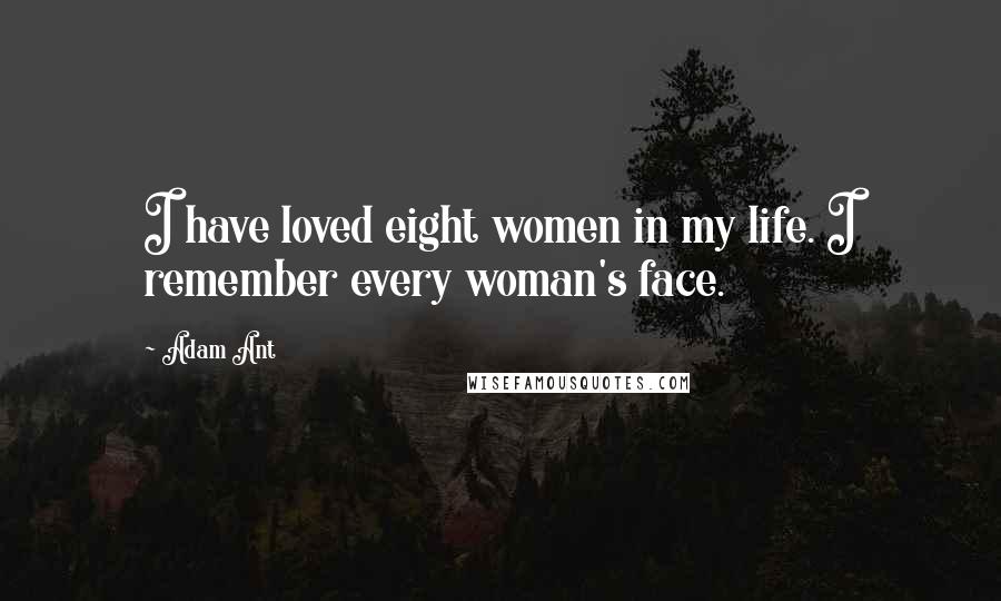 Adam Ant Quotes: I have loved eight women in my life. I remember every woman's face.
