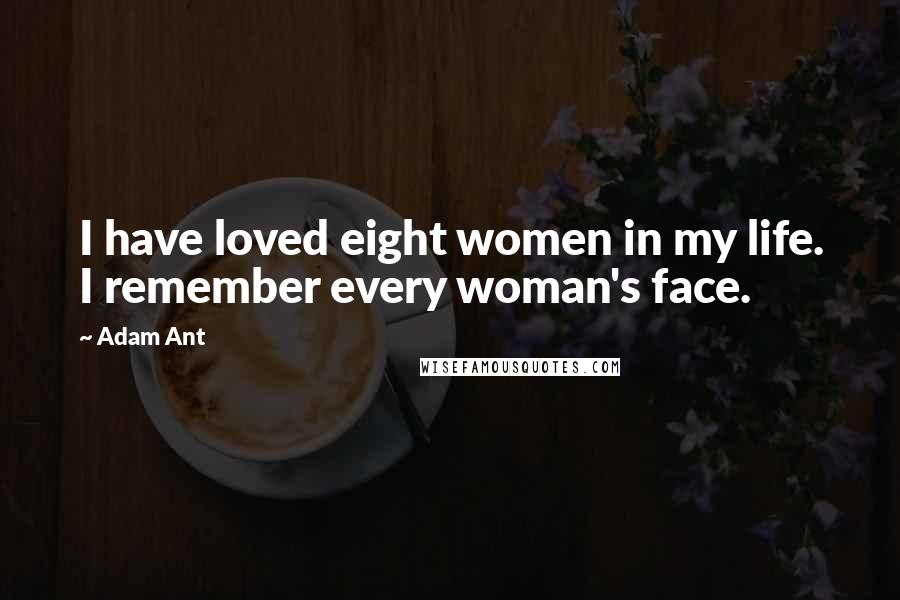 Adam Ant Quotes: I have loved eight women in my life. I remember every woman's face.