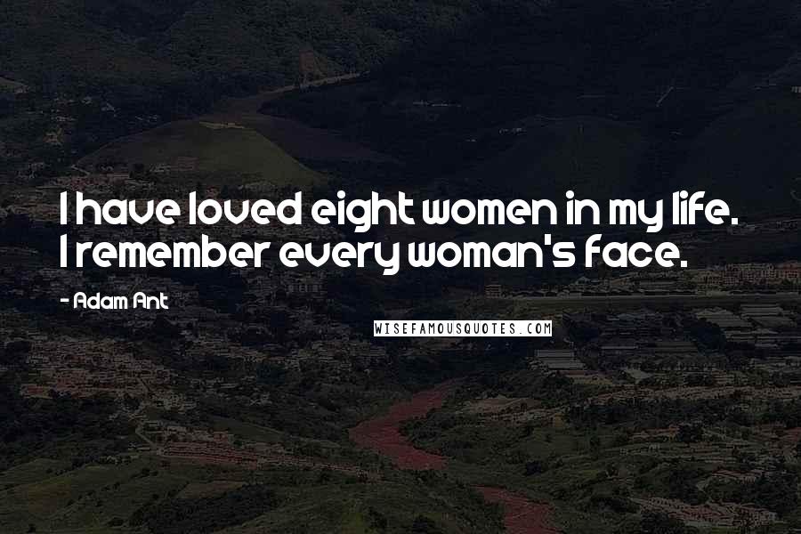 Adam Ant Quotes: I have loved eight women in my life. I remember every woman's face.