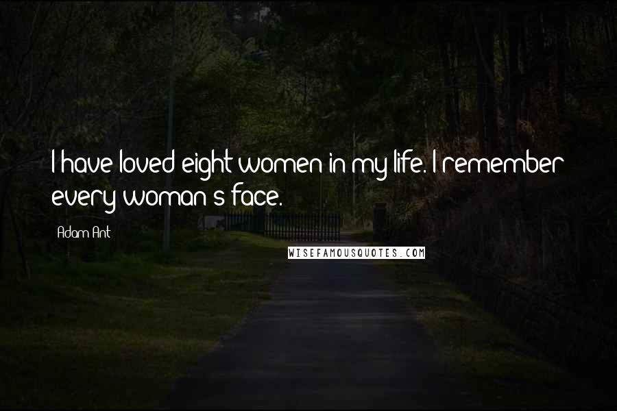 Adam Ant Quotes: I have loved eight women in my life. I remember every woman's face.