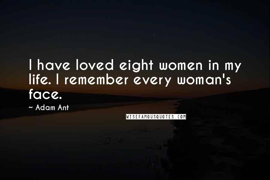 Adam Ant Quotes: I have loved eight women in my life. I remember every woman's face.