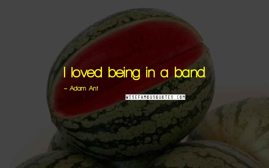 Adam Ant Quotes: I loved being in a band.