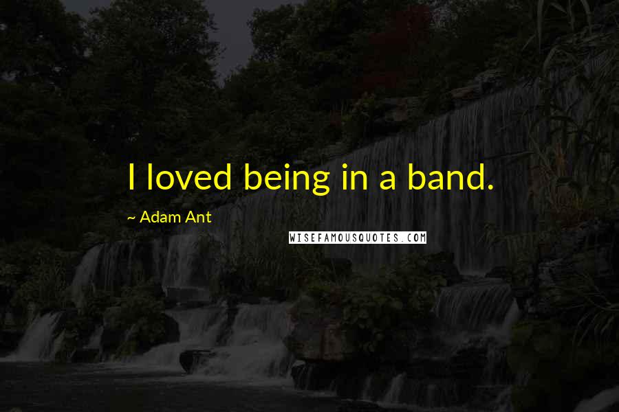 Adam Ant Quotes: I loved being in a band.