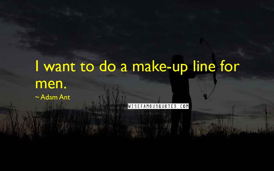 Adam Ant Quotes: I want to do a make-up line for men.