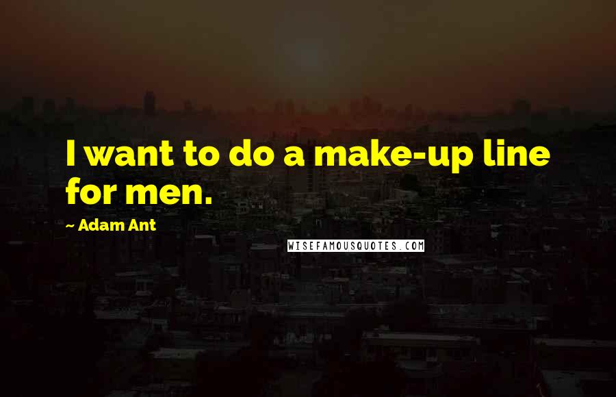 Adam Ant Quotes: I want to do a make-up line for men.