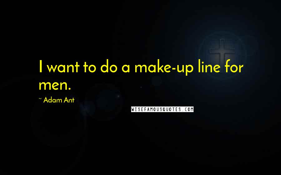 Adam Ant Quotes: I want to do a make-up line for men.