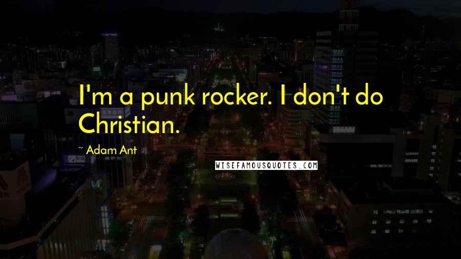 Adam Ant Quotes: I'm a punk rocker. I don't do Christian.