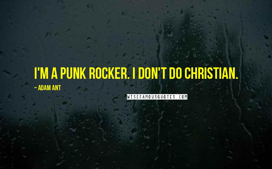 Adam Ant Quotes: I'm a punk rocker. I don't do Christian.