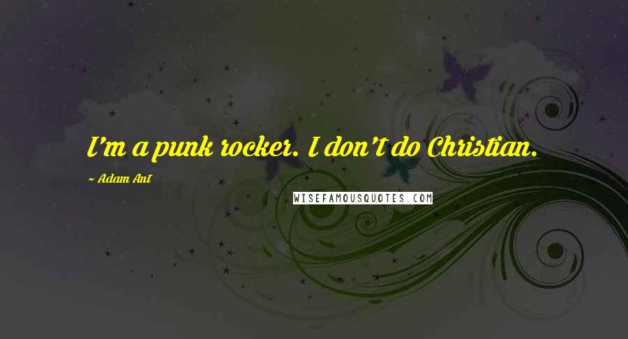 Adam Ant Quotes: I'm a punk rocker. I don't do Christian.