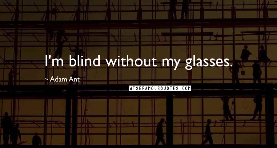 Adam Ant Quotes: I'm blind without my glasses.