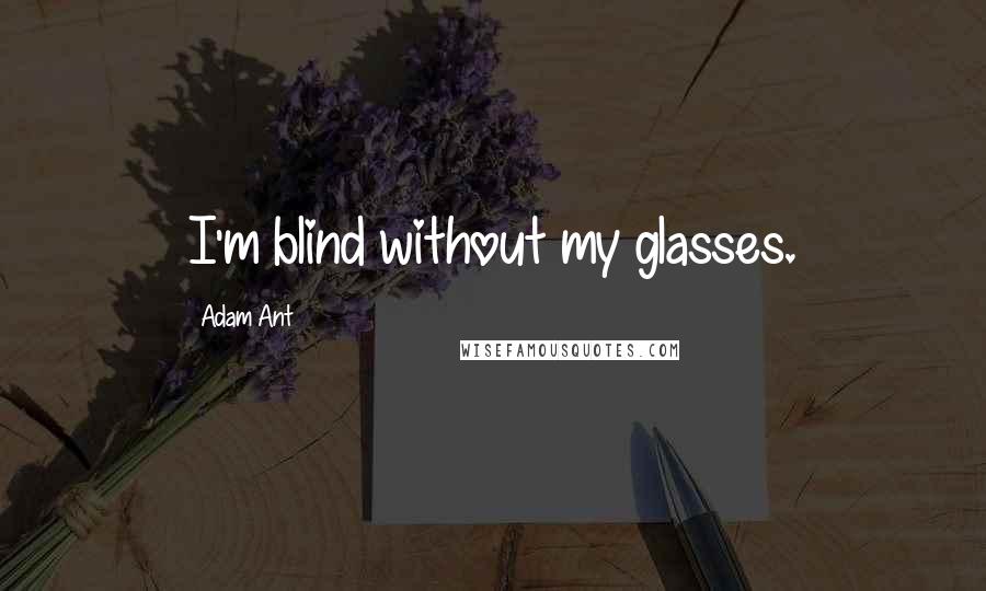 Adam Ant Quotes: I'm blind without my glasses.