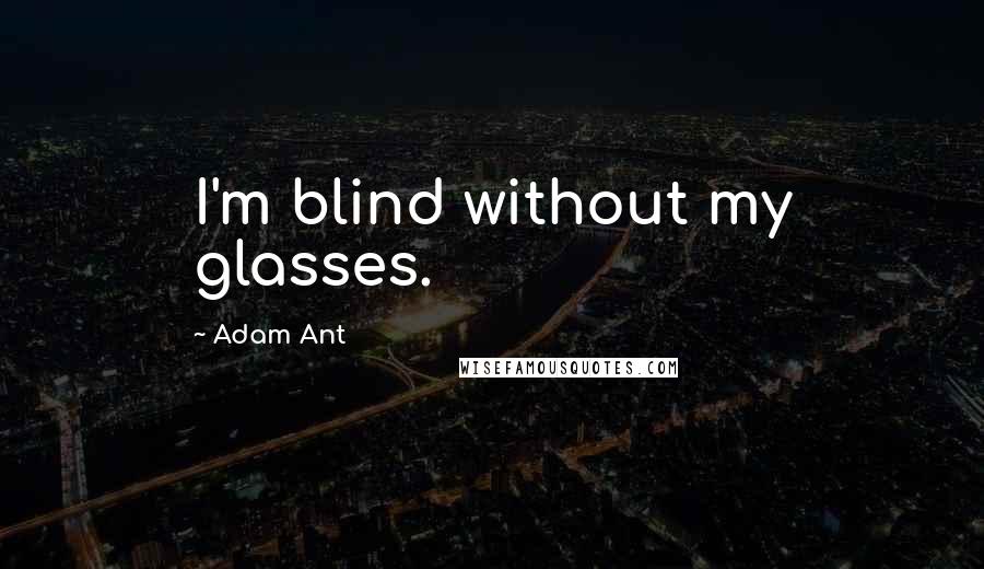 Adam Ant Quotes: I'm blind without my glasses.