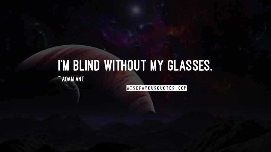 Adam Ant Quotes: I'm blind without my glasses.