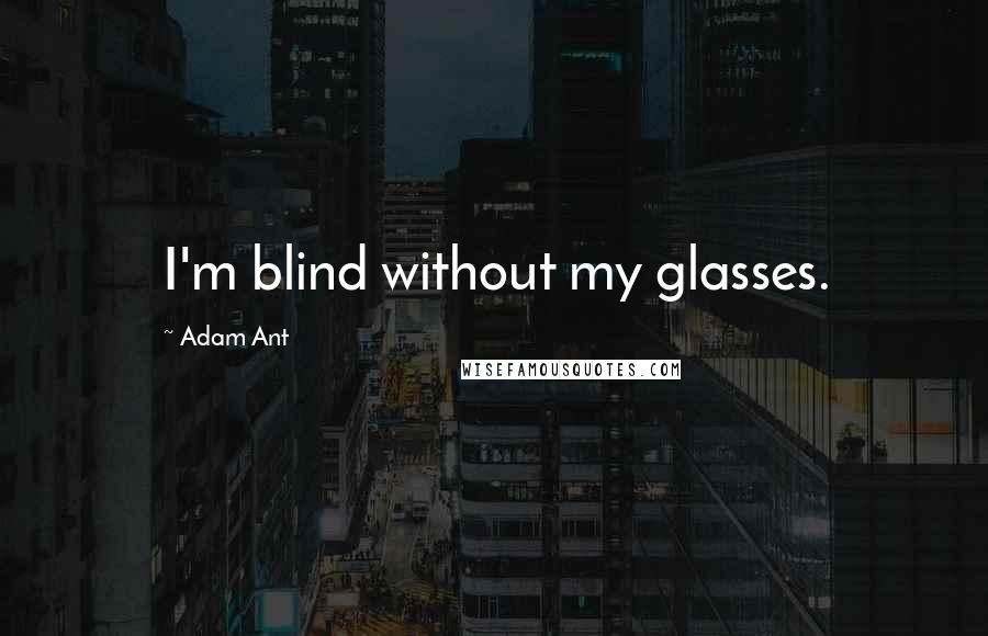 Adam Ant Quotes: I'm blind without my glasses.