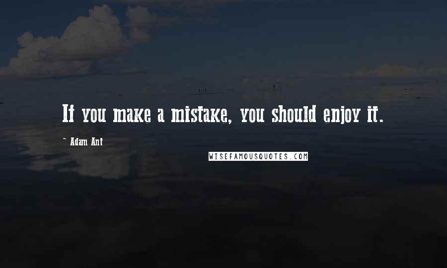 Adam Ant Quotes: If you make a mistake, you should enjoy it.