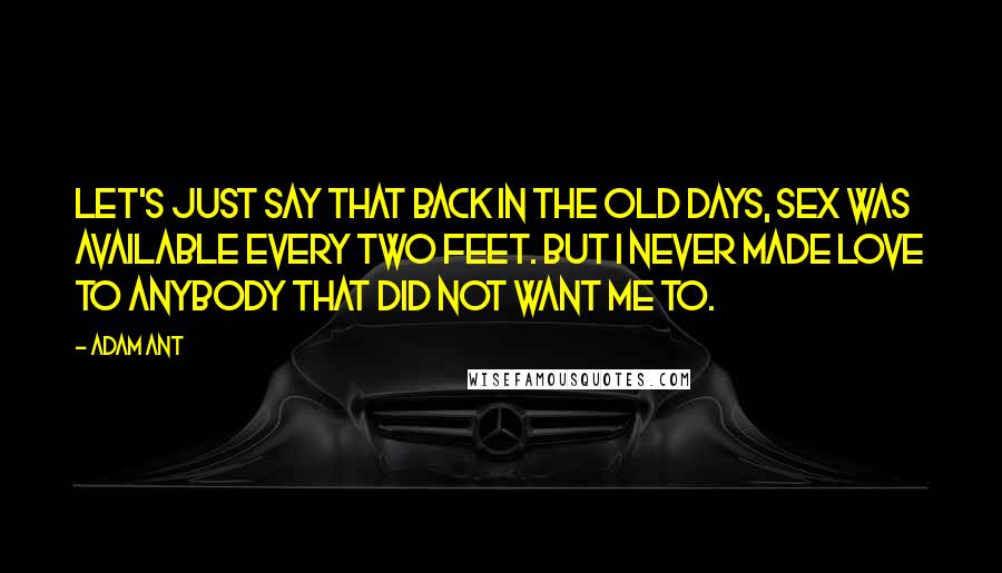 Adam Ant Quotes: Let's just say that back in the old days, sex was available every two feet. But I never made love to anybody that did not want me to.