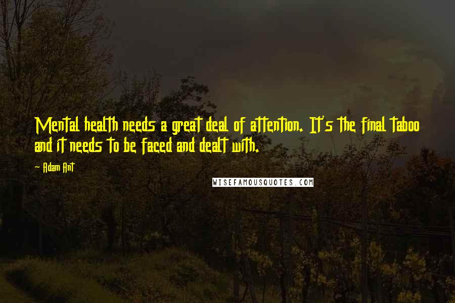 Adam Ant Quotes: Mental health needs a great deal of attention. It's the final taboo and it needs to be faced and dealt with.
