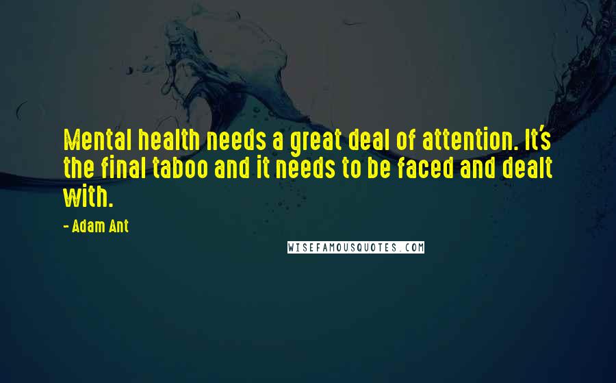 Adam Ant Quotes: Mental health needs a great deal of attention. It's the final taboo and it needs to be faced and dealt with.